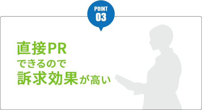 お客さまに直接PRできるので訴求効果が高い